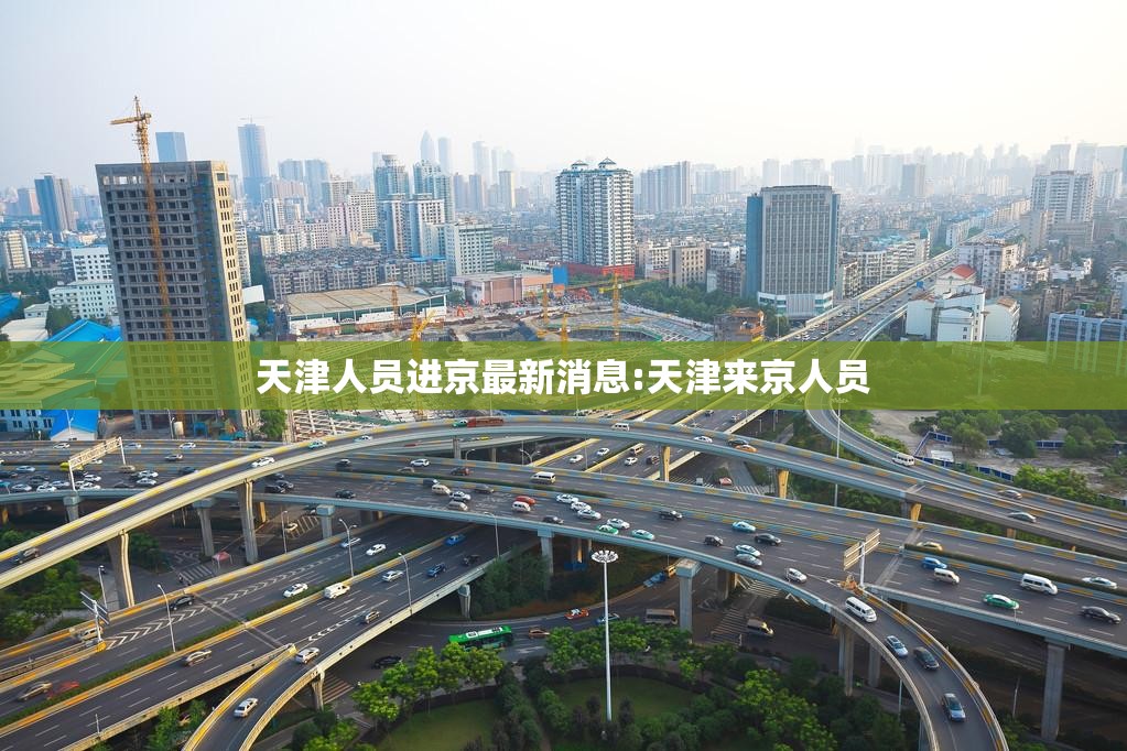 天津人员进京最新消息:天津来京人员