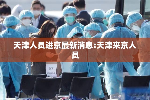 天津人员进京最新消息:天津来京人员