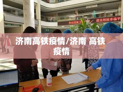 济南高铁疫情/济南 高铁 疫情