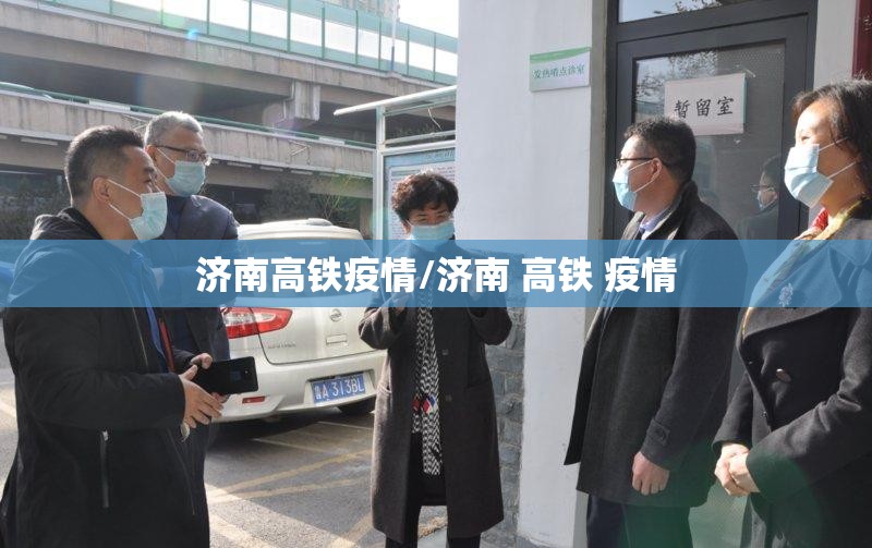 济南高铁疫情/济南 高铁 疫情