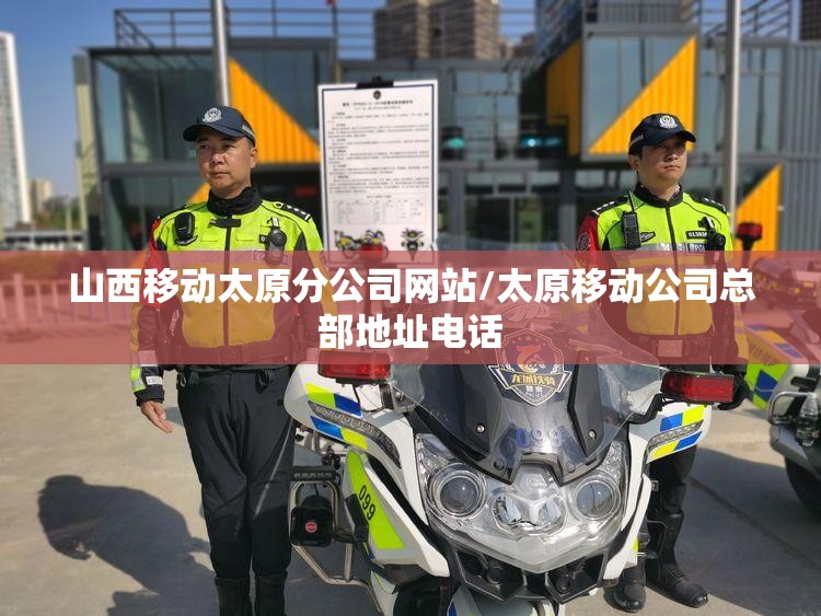 山西移动太原分公司网站/太原移动公司总部地址电话