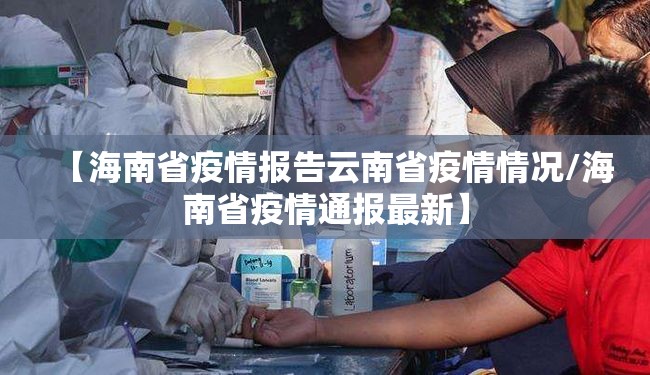 【海南省疫情报告云南省疫情情况/海南省疫情通报最新】