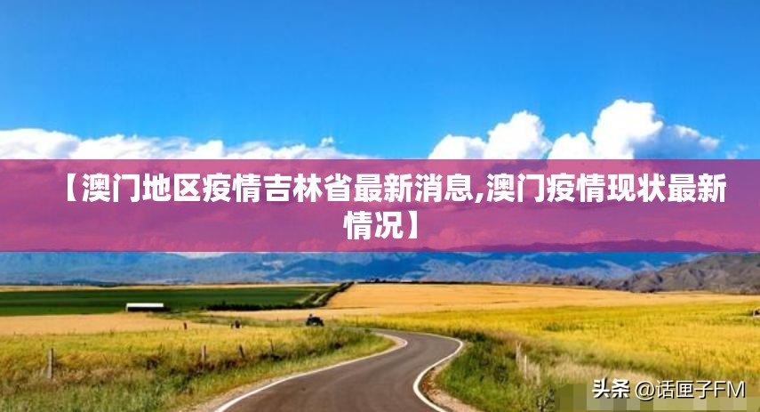 【澳门地区疫情吉林省最新消息,澳门疫情现状最新情况】