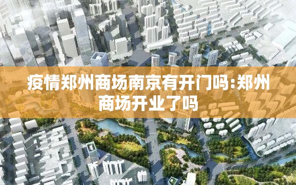 疫情郑州商场南京有开门吗:郑州商场开业了吗