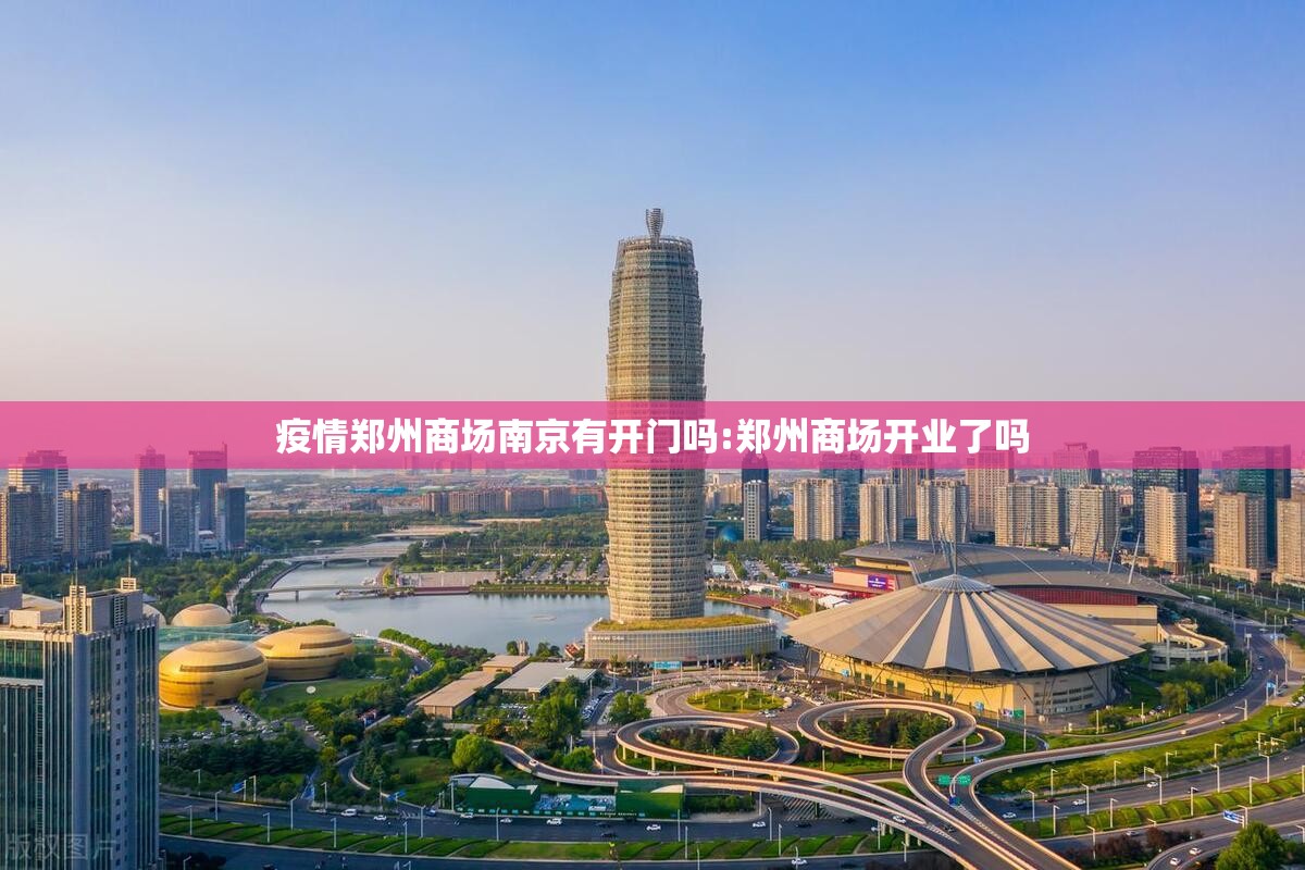 疫情郑州商场南京有开门吗:郑州商场开业了吗
