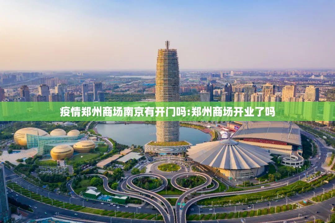 疫情郑州商场南京有开门吗:郑州商场开业了吗