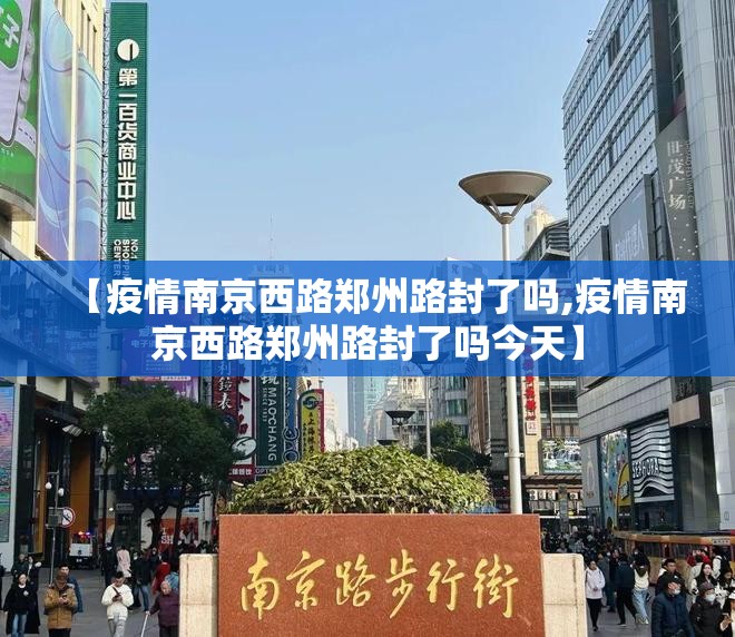 【疫情南京西路郑州路封了吗,疫情南京西路郑州路封了吗今天】