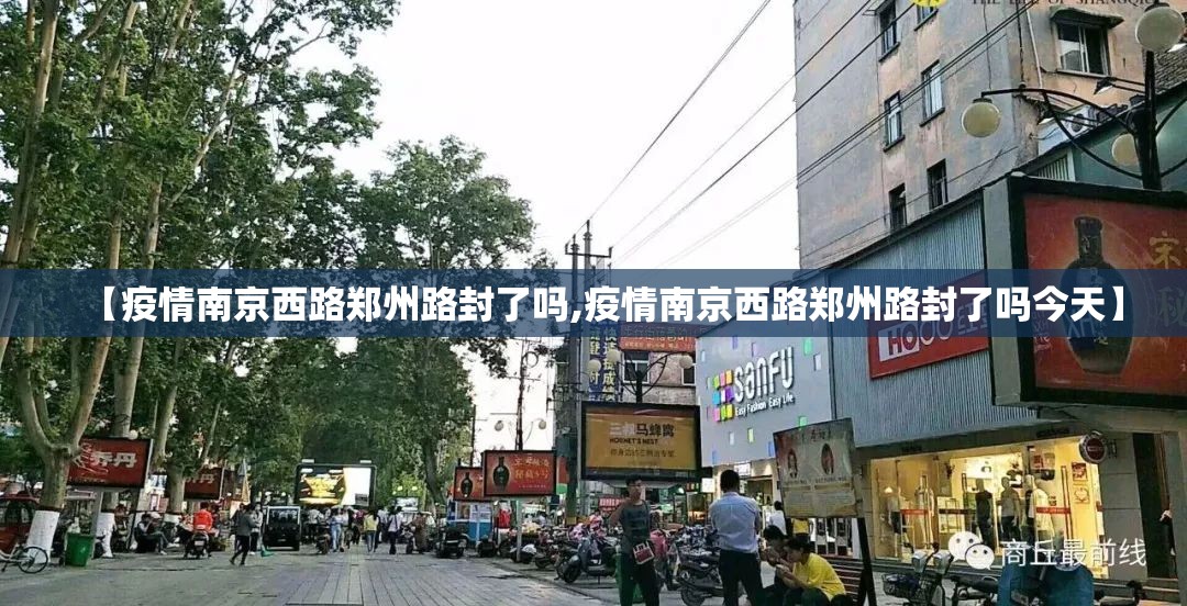 【疫情南京西路郑州路封了吗,疫情南京西路郑州路封了吗今天】