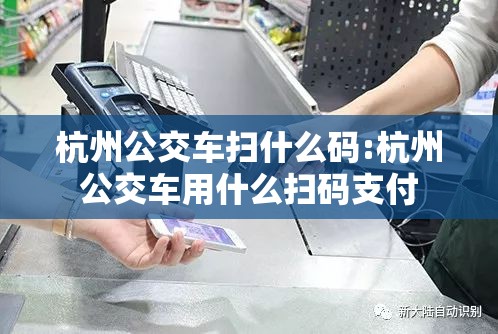 杭州公交车扫什么码:杭州公交车用什么扫码支付