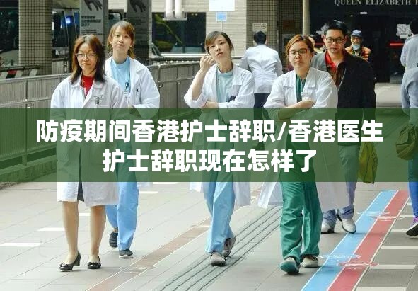 防疫期间香港护士辞职/香港医生护士辞职现在怎样了