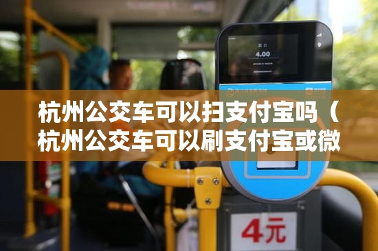 杭州公交车可以扫支付宝吗（杭州公交车可以刷支付宝或微信吗）