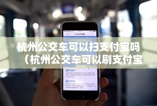 杭州公交车可以扫支付宝吗（杭州公交车可以刷支付宝或微信吗）
