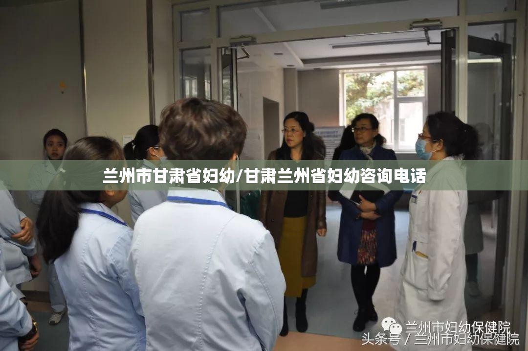 兰州市甘肃省妇幼/甘肃兰州省妇幼咨询电话