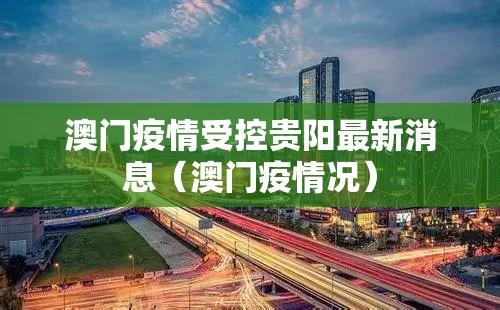 澳门疫情受控贵阳最新消息（澳门疫情况）