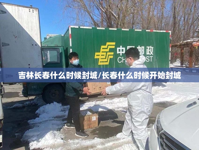 吉林长春什么时候封城/长春什么时候开始封城