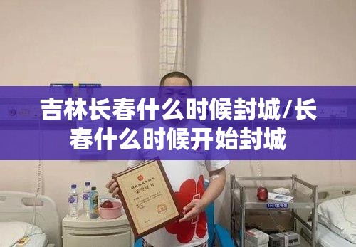 吉林长春什么时候封城/长春什么时候开始封城