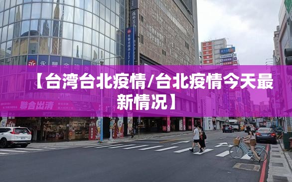【台湾台北疫情/台北疫情今天最新情况】
