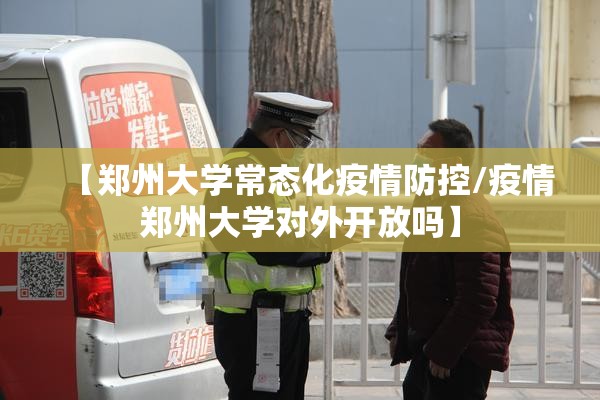 【郑州大学常态化疫情防控/疫情郑州大学对外开放吗】