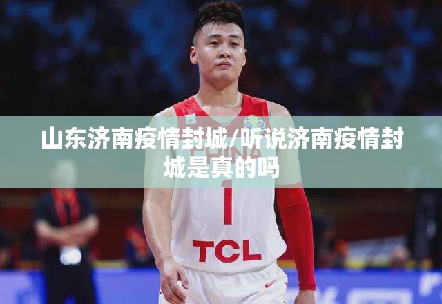 山东济南疫情封城/听说济南疫情封城是真的吗