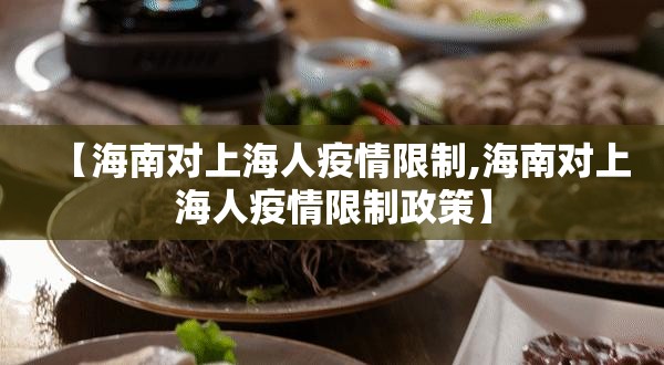 【海南对上海人疫情限制,海南对上海人疫情限制政策】