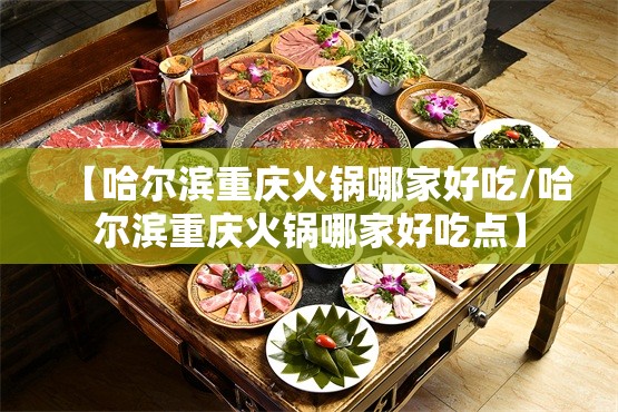 【哈尔滨重庆火锅哪家好吃/哈尔滨重庆火锅哪家好吃点】