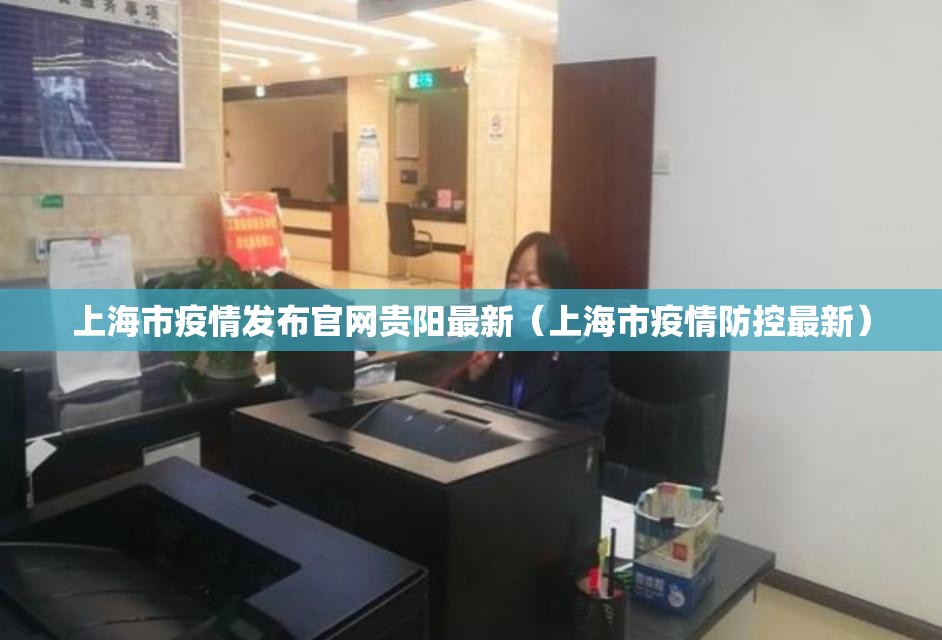 上海市疫情发布官网贵阳最新（上海市疫情防控最新）
