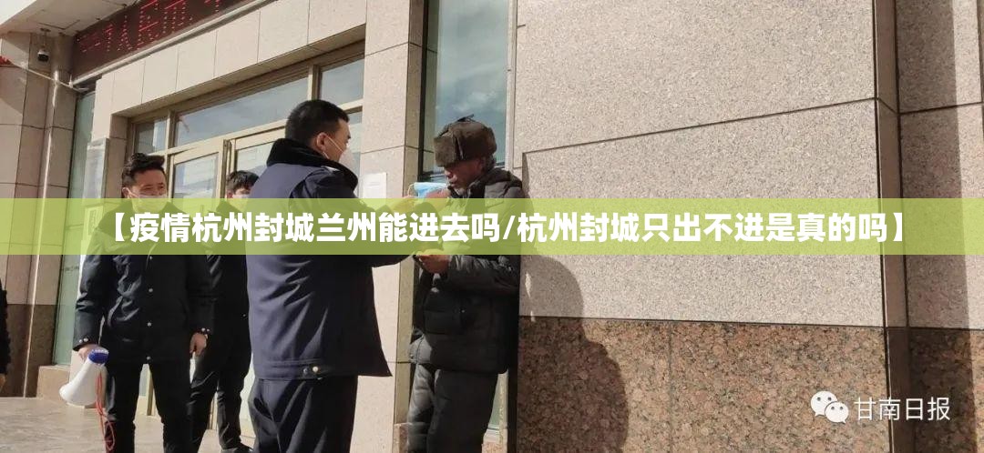 【疫情杭州封城兰州能进去吗/杭州封城只出不进是真的吗】