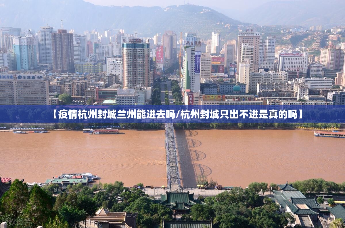 【疫情杭州封城兰州能进去吗/杭州封城只出不进是真的吗】