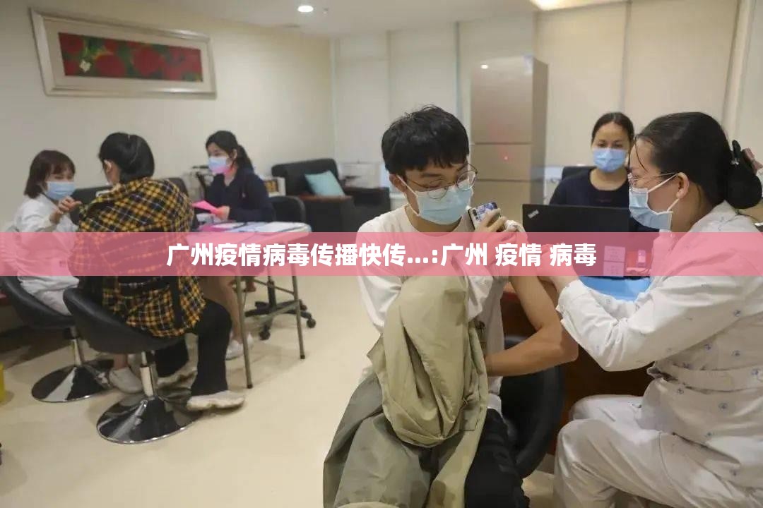 广州疫情病毒传播快传...:广州 疫情 病毒