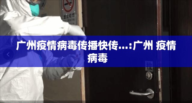 广州疫情病毒传播快传...:广州 疫情 病毒