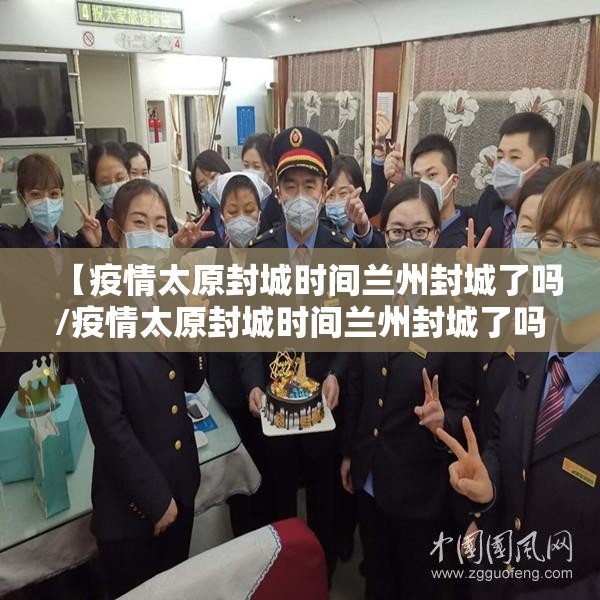 【疫情太原封城时间兰州封城了吗/疫情太原封城时间兰州封城了吗今天】