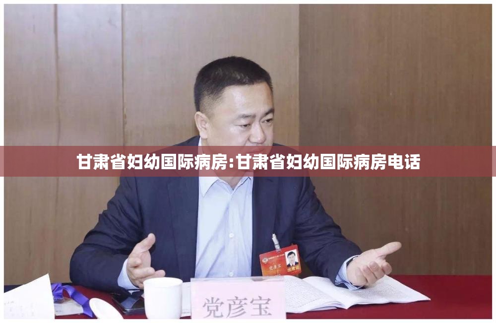 甘肃省妇幼国际病房:甘肃省妇幼国际病房电话