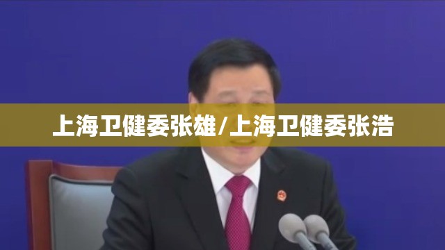 上海卫健委张雄/上海卫健委张浩