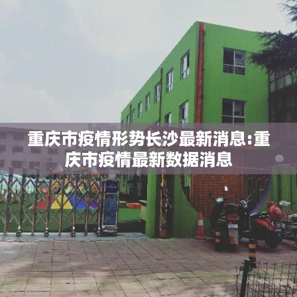 重庆市疫情形势长沙最新消息:重庆市疫情最新数据消息
