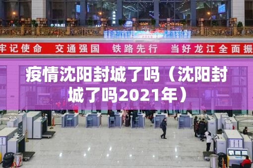 疫情沈阳封城了吗（沈阳封城了吗2021年）