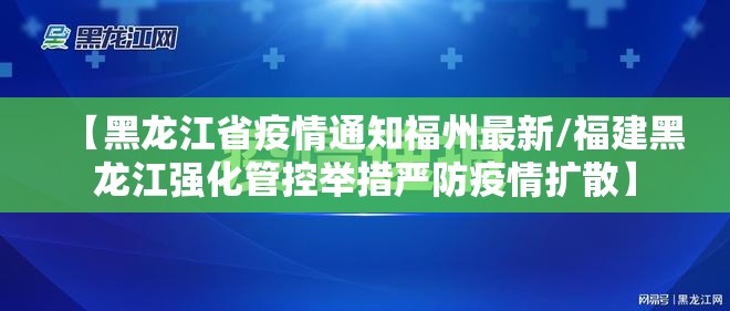 【黑龙江省疫情通知福州最新/福建黑龙江强化管控举措严防疫情扩散】