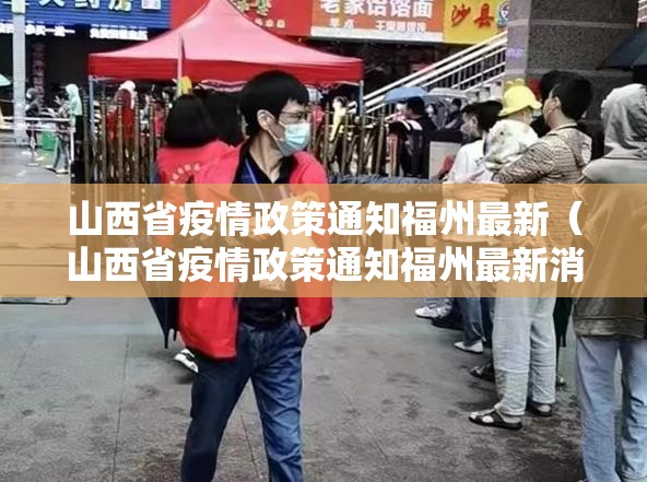 山西省疫情政策通知福州最新（山西省疫情政策通知福州最新消息）