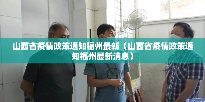 山西省疫情政策通知福州最新（山西省疫情政策通知福州最新消息）