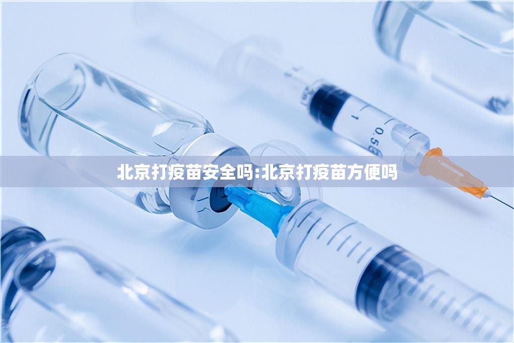 北京打疫苗安全吗:北京打疫苗方便吗