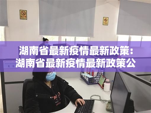 湖南省最新疫情最新政策:湖南省最新疫情最新政策公告