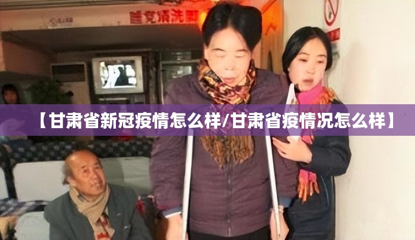 【甘肃省新冠疫情怎么样/甘肃省疫情况怎么样】