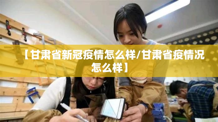 【甘肃省新冠疫情怎么样/甘肃省疫情况怎么样】
