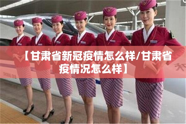 【甘肃省新冠疫情怎么样/甘肃省疫情况怎么样】