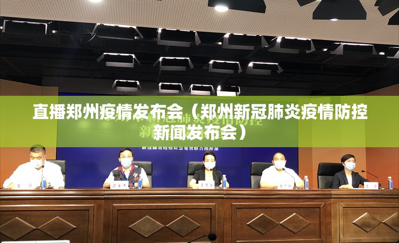 直播郑州疫情发布会（郑州新冠肺炎疫情防控新闻发布会）