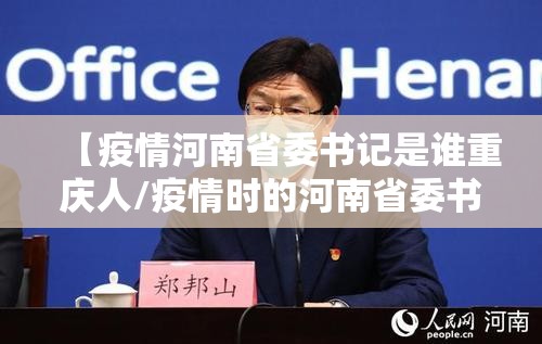 【疫情河南省委书记是谁重庆人/疫情时的河南省委书记】