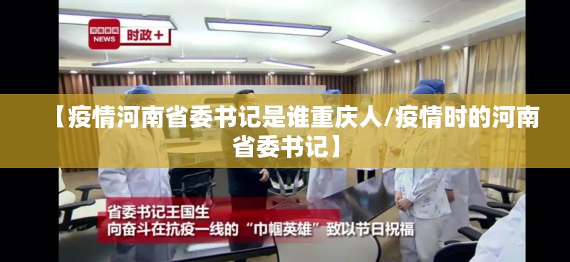 【疫情河南省委书记是谁重庆人/疫情时的河南省委书记】
