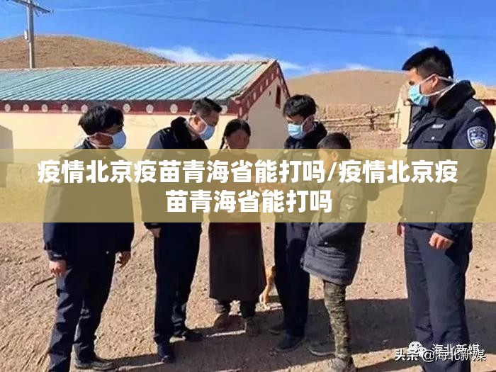 疫情北京疫苗青海省能打吗/疫情北京疫苗青海省能打吗