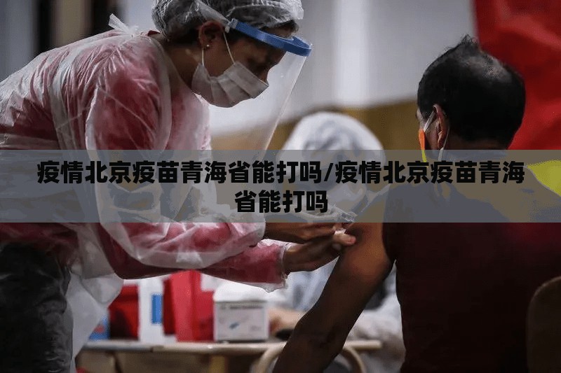 疫情北京疫苗青海省能打吗/疫情北京疫苗青海省能打吗