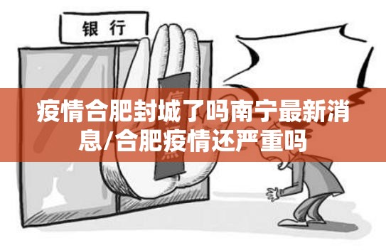 疫情合肥封城了吗南宁最新消息/合肥疫情还严重吗