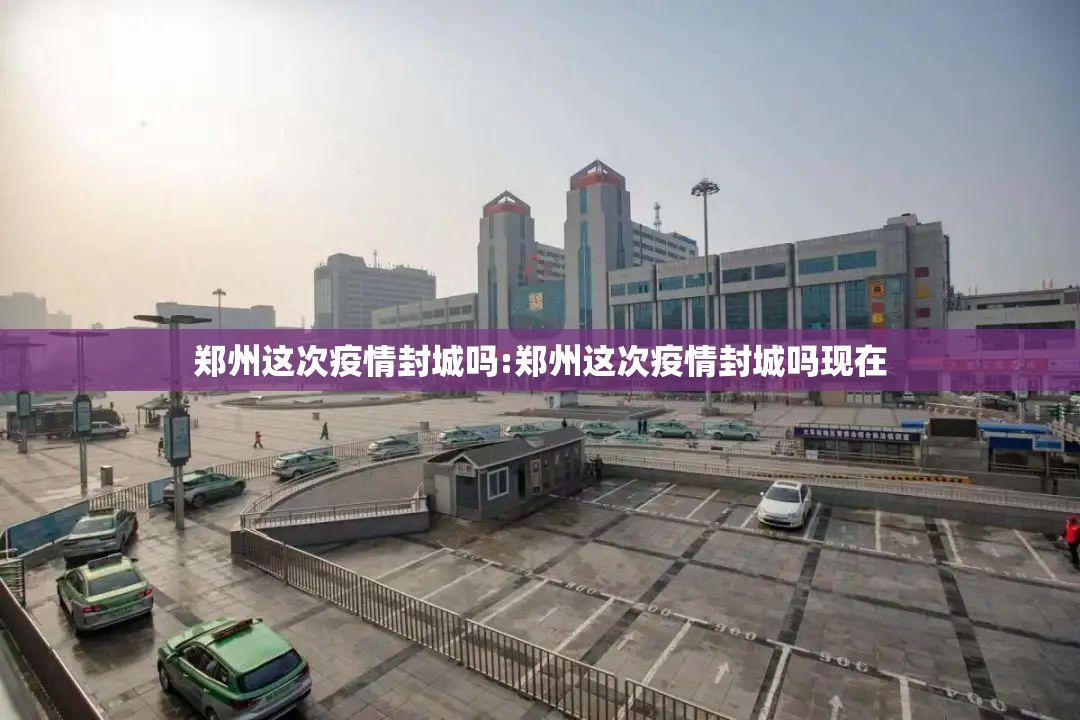 郑州这次疫情封城吗:郑州这次疫情封城吗现在
